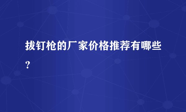 拔钉枪的厂家价格推荐有哪些?
