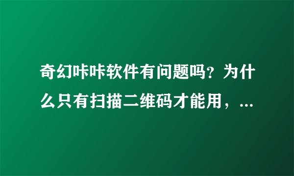 奇幻咔咔软件有问题吗?为什么只有扫描二维码才能用,而app里面不能下载?只有苹果才能用吗?