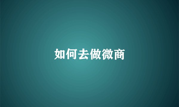 如何去做微商