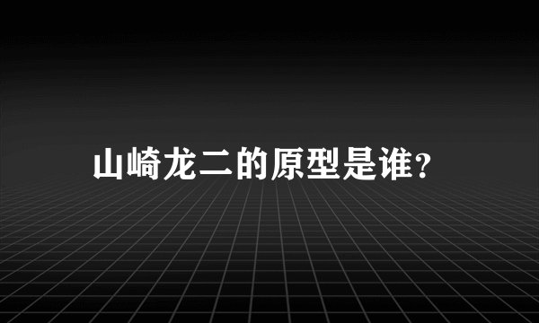 山崎龙二的原型是谁？