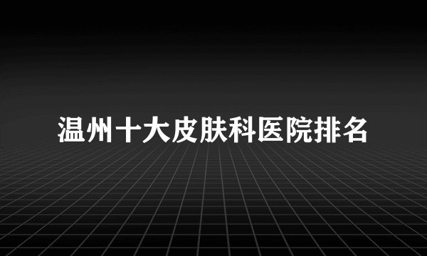 温州十大皮肤科医院排名