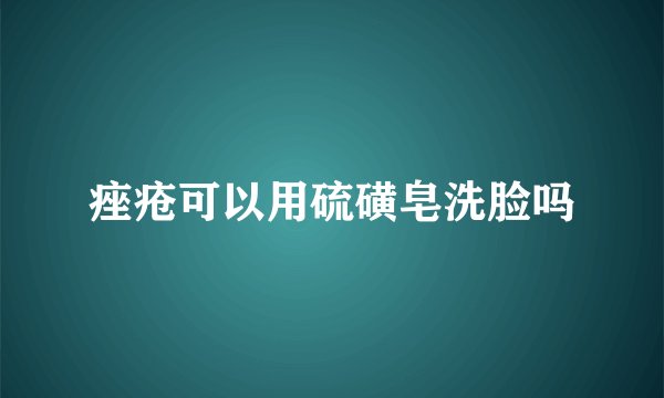 痤疮可以用硫磺皂洗脸吗