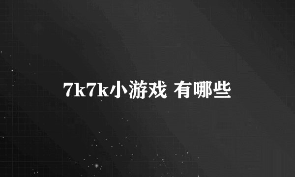 7k7k小游戏 有哪些