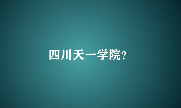 四川天一学院？