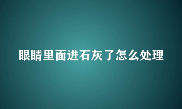 眼睛里面进石灰了怎么处理
