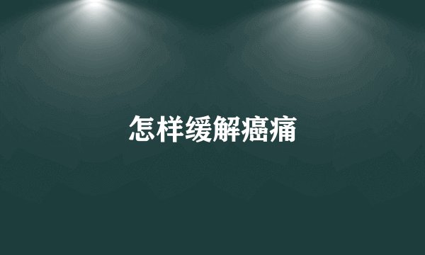 怎样缓解癌痛