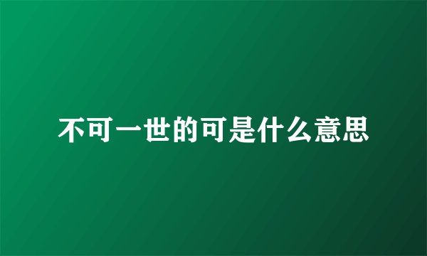 不可一世的可是什么意思