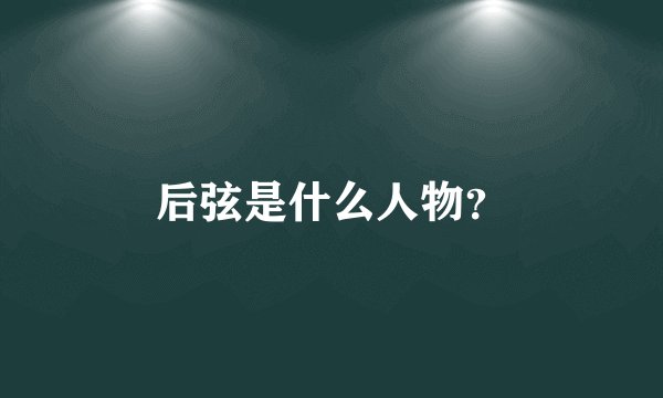 后弦是什么人物?