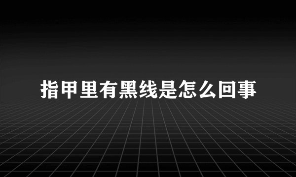 指甲里有黑线是怎么回事