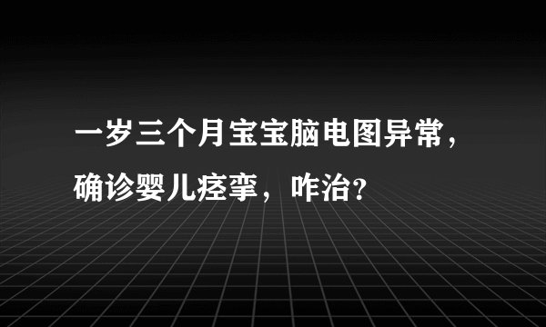 一岁三个月宝宝脑电图异常，确诊婴儿痉挛，咋治？