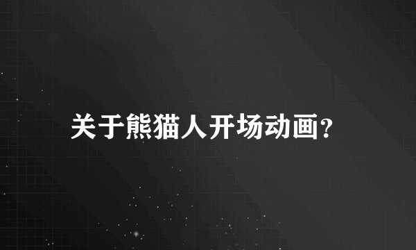 关于熊猫人开场动画？