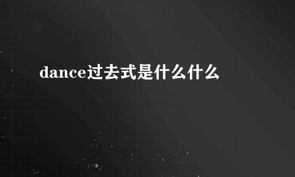 dance过去式是什么什么