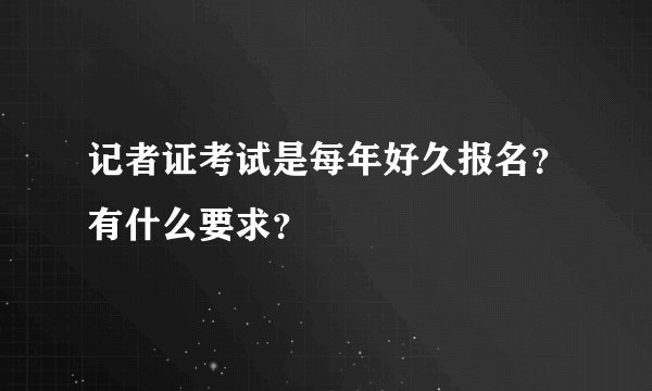 记者证考试是每年好久报名?有什么要求?
