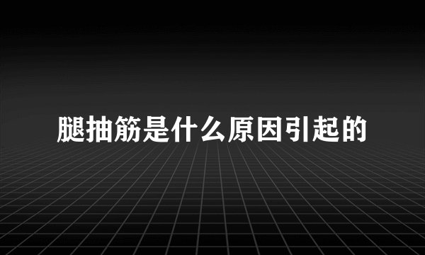 腿抽筋是什么原因引起的