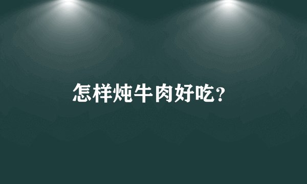 怎样炖牛肉好吃？