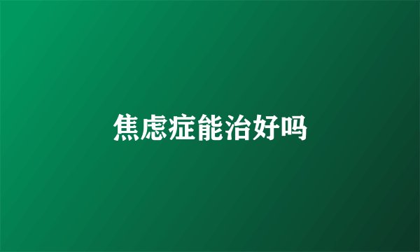 焦虑症能治好吗