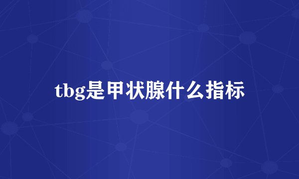 tbg是甲状腺什么指标