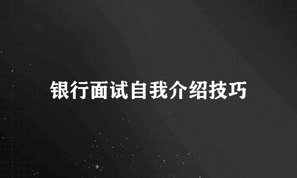 银行面试自我介绍技巧