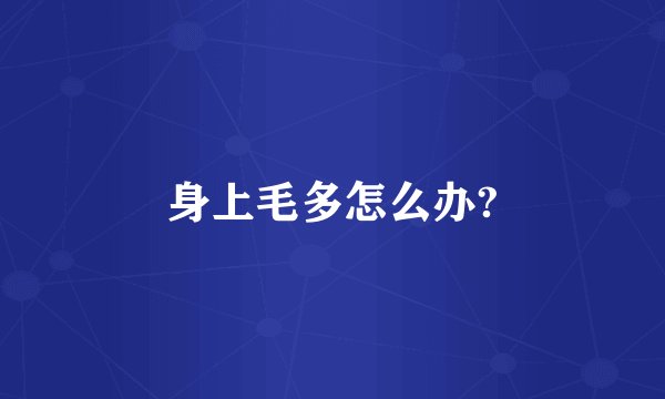 身上毛多怎么办?