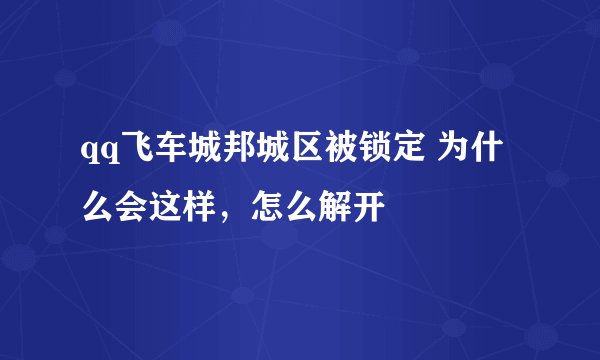 qq飞车城邦城区被锁定 为什么会这样，怎么解开