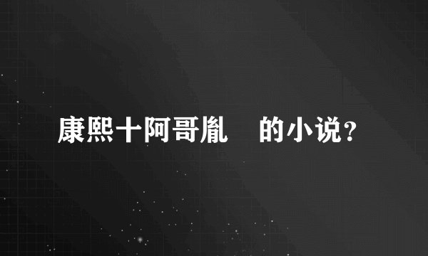 康熙十阿哥胤誐的小说？