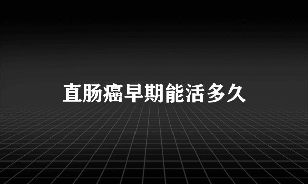 直肠癌早期能活多久