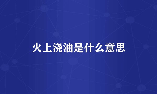 火上浇油是什么意思