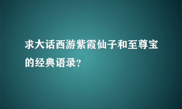 求大话西游紫霞仙子和至尊宝的经典语录？