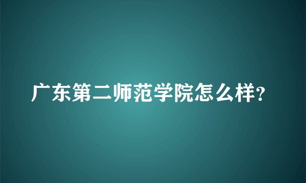 广东第二师范学院怎么样？