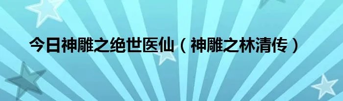 今日神雕之绝世医仙（神雕之林清传）