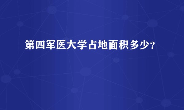 第四军医大学占地面积多少？