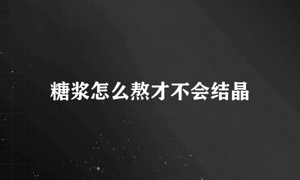 糖浆怎么熬才不会结晶