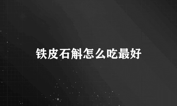 铁皮石斛怎么吃最好