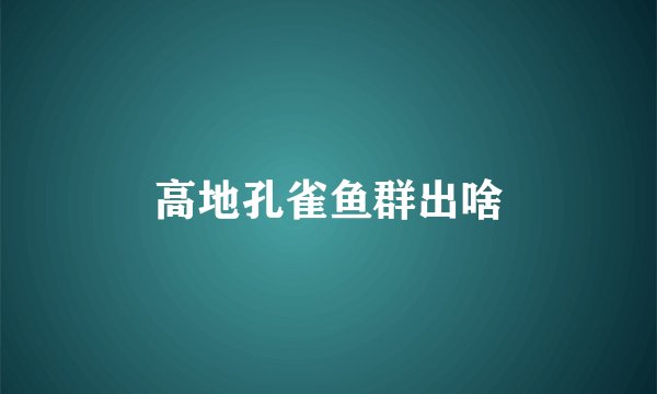 高地孔雀鱼群出啥