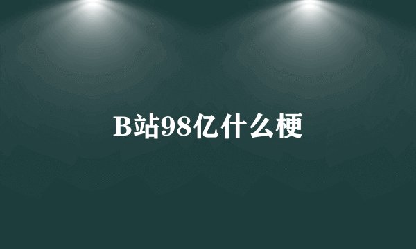 B站98亿什么梗