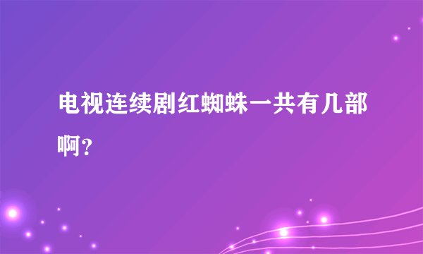 电视连续剧红蜘蛛一共有几部啊？