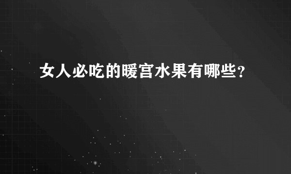 女人必吃的暖宫水果有哪些?