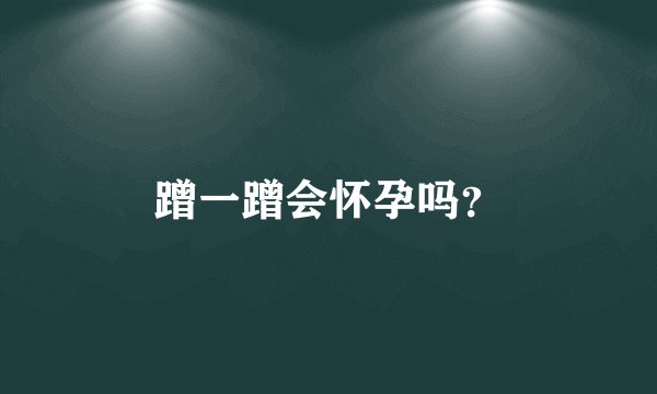 蹭一蹭会怀孕吗？
