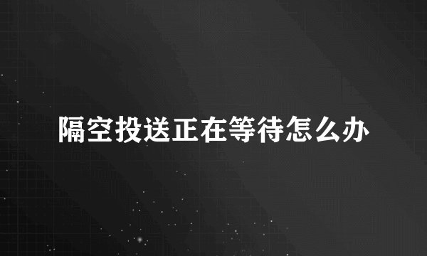 隔空投送正在等待怎么办