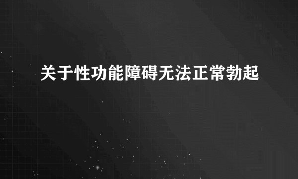 关于性功能障碍无法正常勃起