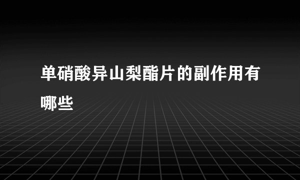 单硝酸异山梨酯片的副作用有哪些