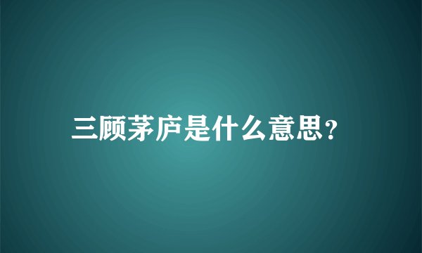 三顾茅庐是什么意思？