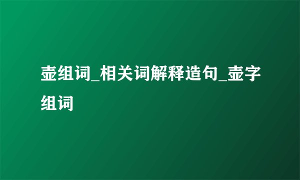 壶组词_相关词解释造句_壶字组词