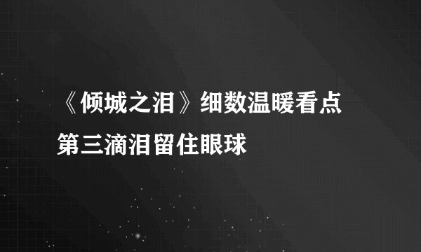 《倾城之泪》细数温暖看点 第三滴泪留住眼球