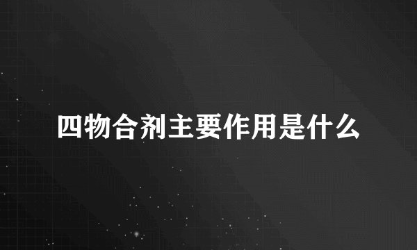 四物合剂主要作用是什么