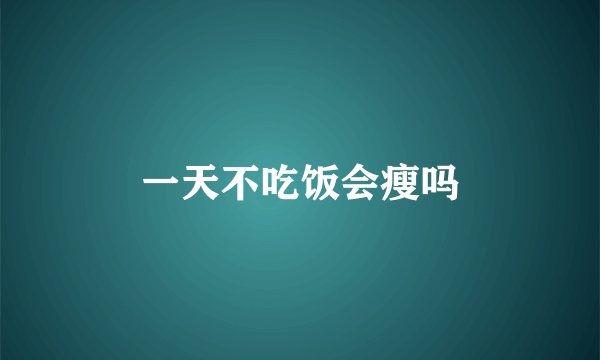 一天不吃饭会瘦吗