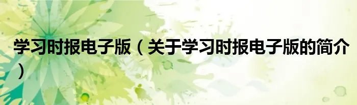 学习时报电子版（关于学习时报电子版的简介）