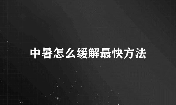 中暑怎么缓解最快方法