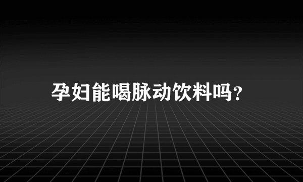孕妇能喝脉动饮料吗？