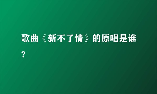歌曲《新不了情》的原唱是谁？
